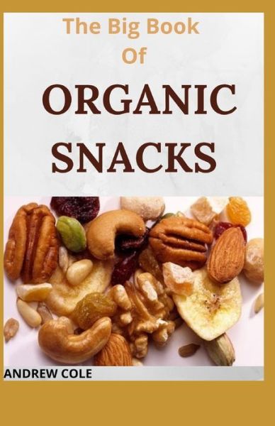 Cover for Andrew Cole · The Big Book Of ORGANIC SNACKS: A Simple And Easy Cookbook to Feed the Entire Family (Paperback Book) (2021)