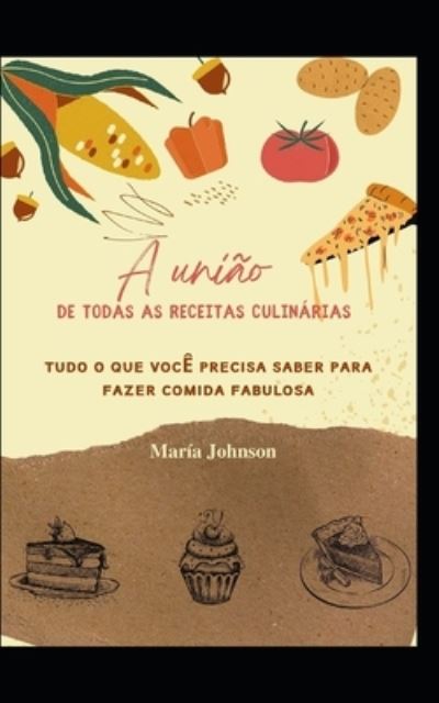 Cover for Maria Johnson · A uniao de todas as receitas culinarias: Tudo o que voce precisa saber para fazer comida fabulosa (Paperback Book) (2021)