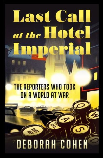 Cover for Deborah Cohen · Last Call at the Hotel Imperial: The Reporters Who Took on a World at War (Hardcover Book) (2022)