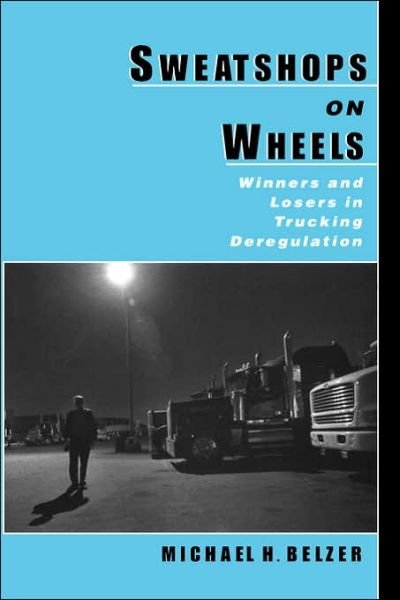 Cover for Belzer, Michael H. (Assistant Research Scientist, Institute of Labor and Industrial Relations, Assistant Research Scientist, Institute of Labor and Industrial Relations, University of Michigan) · Sweatshops on Wheels: Winners and Losers in Trucking Deregulation (Hardcover Book) (2000)