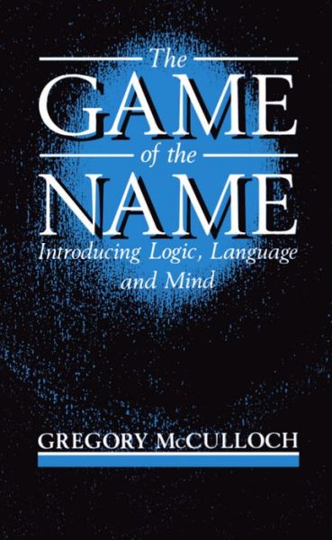 Cover for McCulloch, Gregory (Professor of Philosophy, Professor of Philosophy, University of Birmingham) · The Game of the Name: Introducing Logic, Language, and Mind (Paperback Book) (1989)