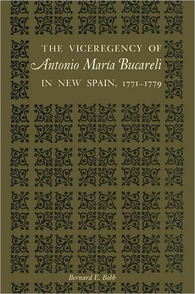 The Viceregency of Antonio Maria Bucareli in New Spain, 1771–1779 - Texas Pan American Series - Bernard E. Bobb - Bücher - University of Texas Press - 9780292739864 - 1962