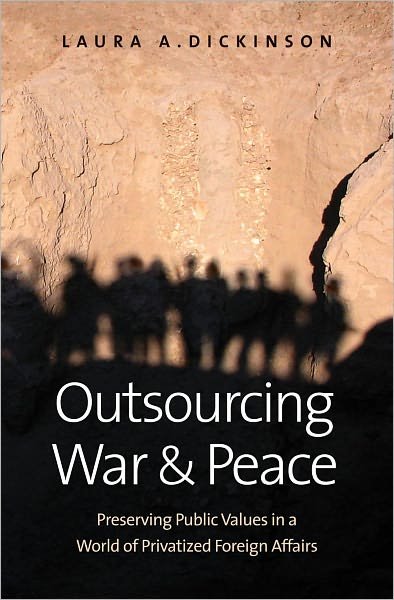Cover for Laura A. Dickinson · Outsourcing War and Peace: Preserving Public Values in a World of Privatized Foreign Affairs (Hardcover Book) (2011)