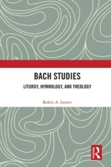 Bach Studies: Liturgy, Hymnology, and Theology - Robin A. Leaver - Books - Taylor & Francis Ltd - 9780367701864 - January 9, 2023