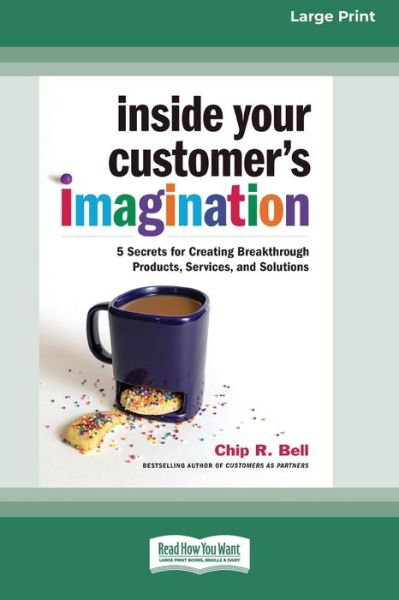 Inside Your Customer's Imagination 5 Secrets for Creating Breakthrough Products, Services, and Solutions - Chip R Bell - Books - ReadHowYouWant - 9780369343864 - September 9, 2020