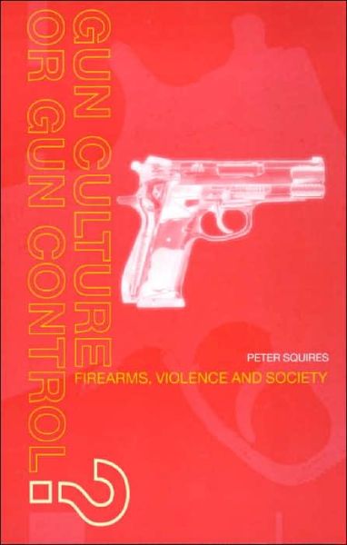 Cover for Peter Squires · Gun Culture or Gun Control?: Firearms and Violence: Safety and Society (Hardcover Book) (2000)