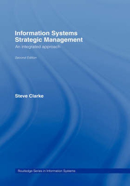 Cover for Steve Clarke · Information Systems Strategic Management: An Integrated Approach - Routledge Series in Information Systems (Hardcover bog) [2 Rev edition] (2006)