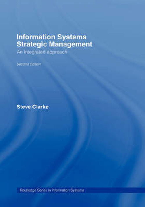 Cover for Steve Clarke · Information Systems Strategic Management: An Integrated Approach - Routledge Series in Information Systems (Hardcover bog) [2 Rev edition] (2006)