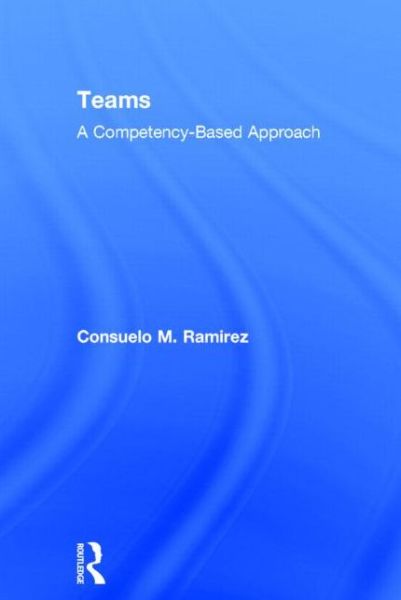 Cover for Ramirez, Consuelo M. (University of Texas at San Antonio, USA) · Teams: A Competency Based Approach (Hardcover Book) (2013)