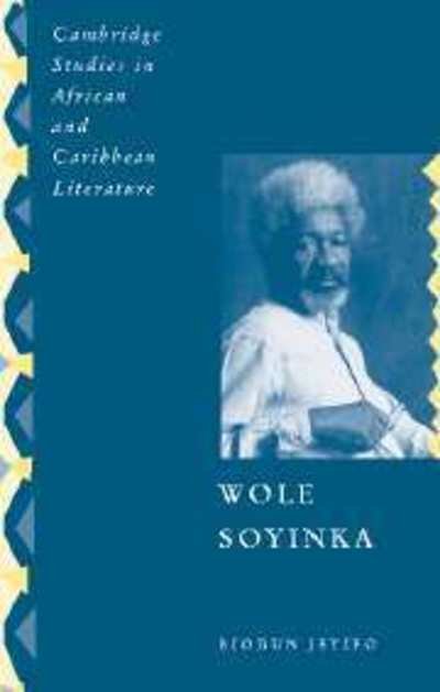 Cover for Jeyifo, Biodun (Cornell University, New York) · Wole Soyinka: Politics, Poetics, and Postcolonialism - Cambridge Studies in African and Caribbean Literature (Hardcover Book) (2003)