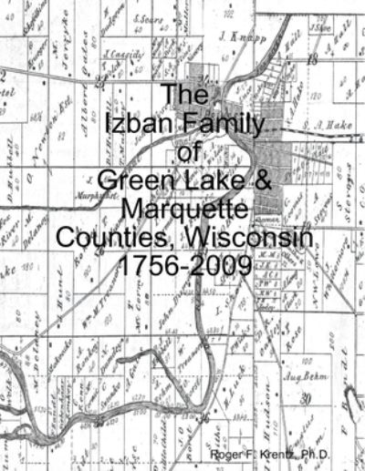 Cover for Roger F. Krentz · Izban Family of Green Lake and Marquette Counties, Wisconsin 1756-2009 (Book) (2010)