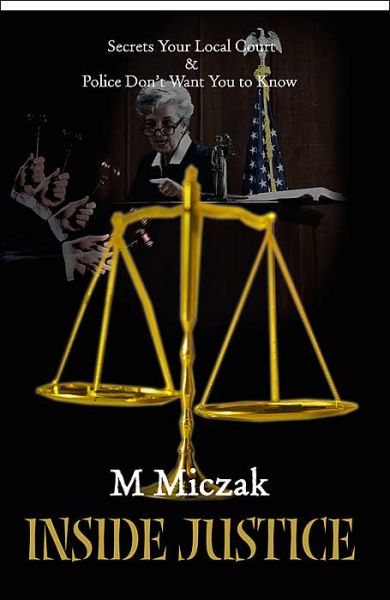 Inside Justice: Secrets Your Local Court and Police Don't Want You to Know (Inside Justice Series) - M. J. Miczak - Books - iUniverse - 9780595120864 - September 1, 2000
