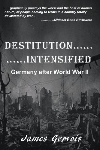 Destitution Intensified: Germany After World War II - James Gervois - Books - Argus Enterprises International, Incorpo - 9780615626864 - June 5, 2012