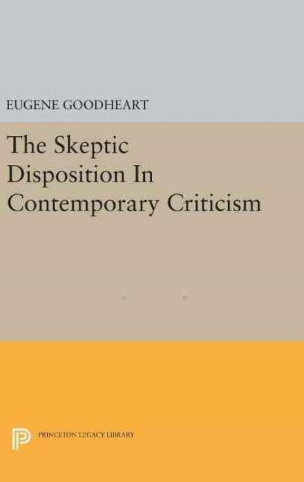 The Skeptic Disposition In Contemporary Criticism - Princeton Essays in Literature - Eugene Goodheart - Books - Princeton University Press - 9780691639864 - April 19, 2016