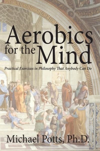 Cover for Michael Potts Ph.d. · Aerobics for the Mind: Practical Exercises in Philosophy That Anybody Can Do (Pocketbok) (2014)