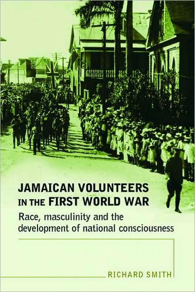 Jamaican Volunteers in the First World War: Race, Masculinity and the Development of National Consciousness - Richard Smith - Bøger - Manchester University Press - 9780719069864 - 1. april 2010