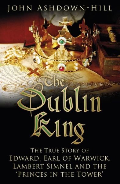 Cover for John Ashdown-Hill · The Dublin King: The True Story of Edward, Earl of Warwick, Lambert Simnel and the 'Princes in the Tower' (Pocketbok) (2017)