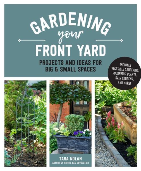 Cover for Tara Nolan · Gardening Your Front Yard: Projects and Ideas for Big and Small Spaces - Includes Vegetable Gardening, Pollinator Plants, Rain Gardens, and More! (Hardcover Book) (2020)