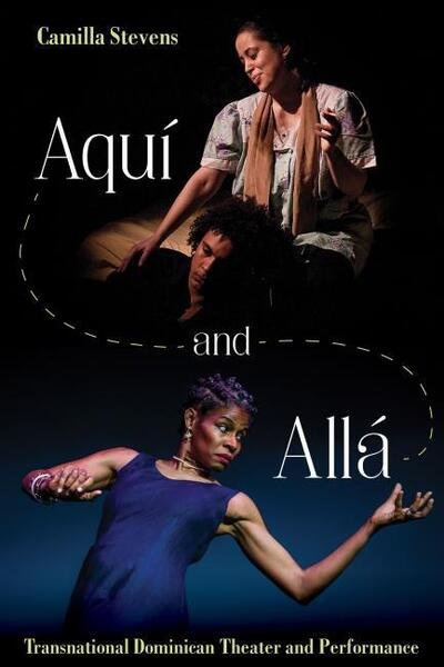 Cover for Camilla Stevens · Aqui and Alla: Transnational Dominican Theater and Performance - Latinx and Latin American Profiles (Hardcover Book) (2019)