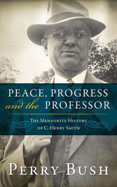 Cover for Professor Perry Bush · Peace, Progress, and the Professor: The Mennonite History of C. Henry Smith-Hardcover (Hardcover Book) (2015)