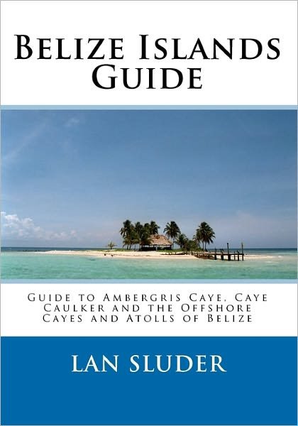 Cover for Lan Sluder · Belize Islands Guide: Guide to Ambergris Caye, Caye Caulker and the Offshore Cayes and Atolls of Belize (Taschenbuch) (2010)