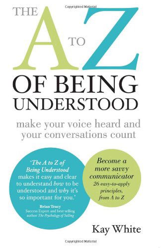 Cover for Kay White · The to Z of Being Understood: Make Your Voice Heard and Your Conversations Count (Paperback Book) (2011)