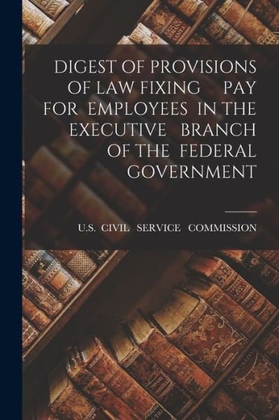 Cover for U S · Digest of Provisions of Law Fixing Pay for Employees in the Executive Branch of the Federal Government (Taschenbuch) (2021)