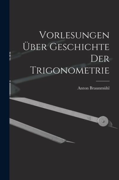 Cover for Anton Braunmühl · Vorlesungen über Geschichte der Trigonometrie (Book) (2022)