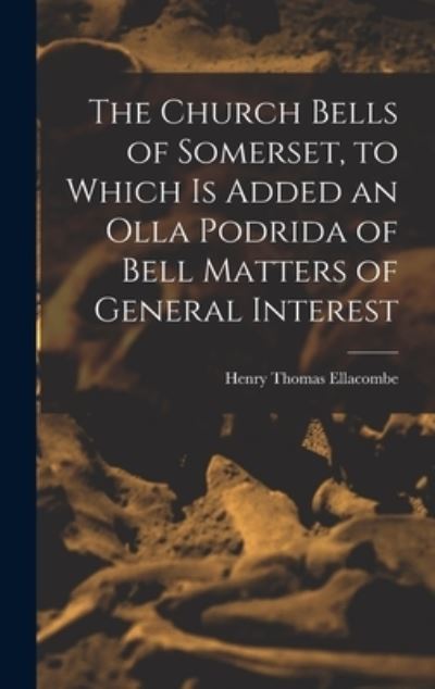 Cover for Henry Thomas Ellacombe · Church Bells of Somerset, to Which Is Added an Olla Podrida of Bell Matters of General Interest (Book) (2022)