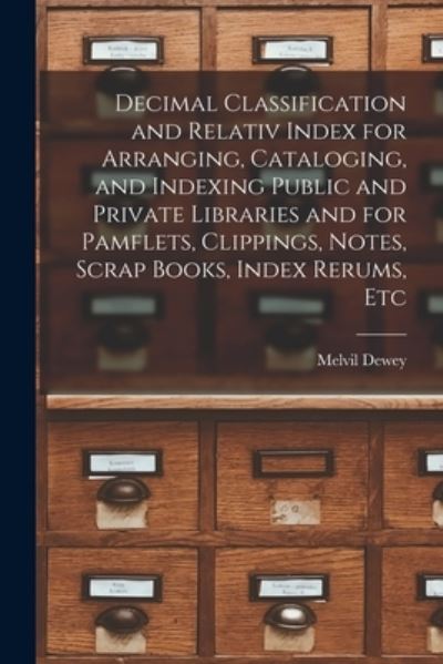 Cover for Melvil Dewey · Decimal Classification and Relativ Index for Arranging, Cataloging, and Indexing Public and Private Libraries and for Pamflets, Clippings, Notes, Scrap Books, Index Rerums, Etc (Bok) (2022)