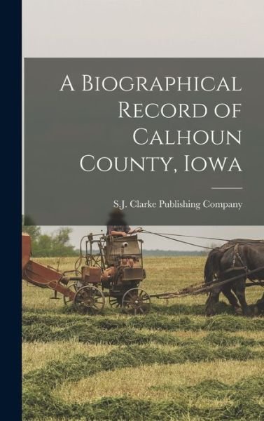 Cover for S J Clarke Publishing Company · Biographical Record of Calhoun County, Iowa (Book) (2022)