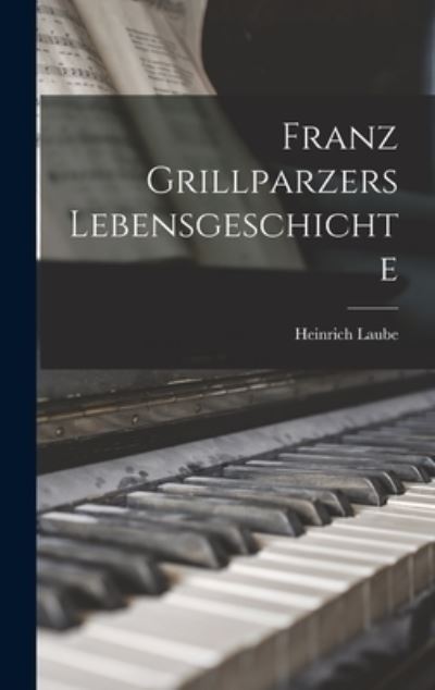 Franz Grillparzers Lebensgeschichte - Heinrich Laube - Książki - Creative Media Partners, LLC - 9781017892864 - 27 października 2022