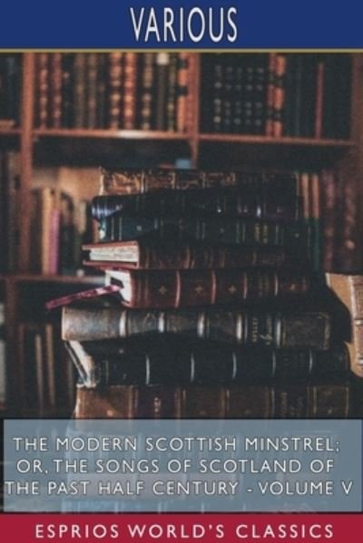 The Modern Scottish Minstrel; or, The Songs of Scotland of the Past Half Century - Volume V (Esprios Classics) (Paperback Bog) (2024)