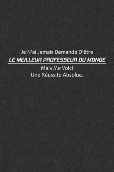 Je N'ai Jamais Demande D'etre Le Meilleur Professeur Du Monde, Mais Me Voici Une Reussite Absolue - Coccinelle Publication - Livros - Independently Published - 9781075254864 - 20 de junho de 2019