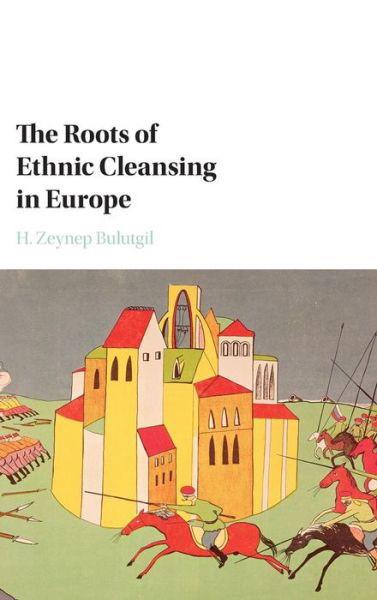 Cover for Bulutgil, H. Zeynep (Tufts University, Massachusetts) · The Roots of Ethnic Cleansing in Europe - Problems of International Politics (Gebundenes Buch) (2016)