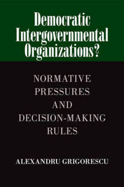 Cover for Grigorescu, Alexandru (Loyola University, Chicago) · Democratic Intergovernmental Organizations?: Normative Pressures and Decision-Making Rules (Paperback Book) (2015)