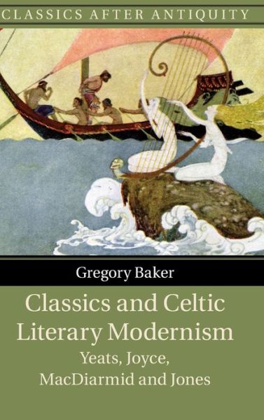 Cover for Baker, Gregory (Catholic University of America, Washington DC) · Classics and Celtic Literary Modernism: Yeats, Joyce, MacDiarmid and Jones - Classics after Antiquity (Hardcover Book) [New edition] (2022)