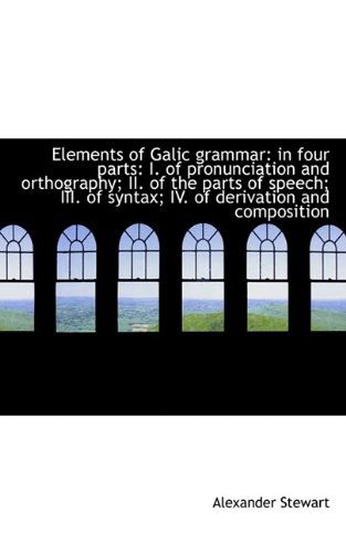 Cover for Alexander Stewart · Elements of Galic Grammar: in Four Parts: I. of Pronunciation and Orthography; Ii. of the Parts of S (Paperback Book) (2009)