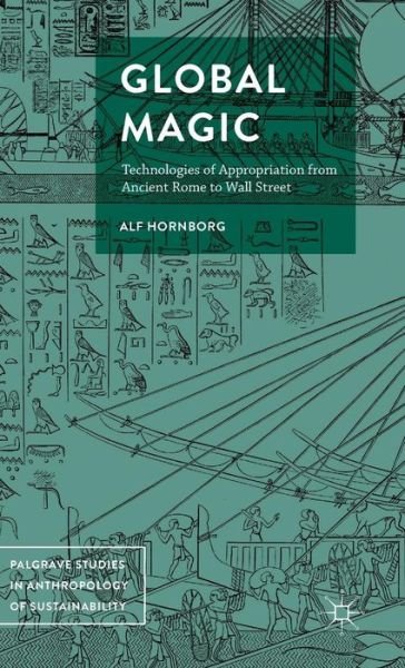 Cover for Alf Hornborg · Global Magic: Technologies of Appropriation from Ancient Rome to Wall Street - Palgrave Studies in Anthropology of Sustainability (Hardcover Book) [1st ed. 2016 edition] (2016)
