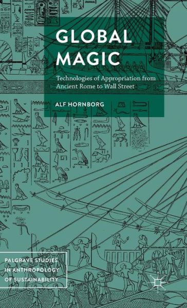 Global Magic: Technologies of Appropriation from Ancient Rome to Wall Street - Palgrave Studies in Anthropology of Sustainability - Alf Hornborg - Książki - Palgrave Macmillan - 9781137567864 - 8 marca 2016