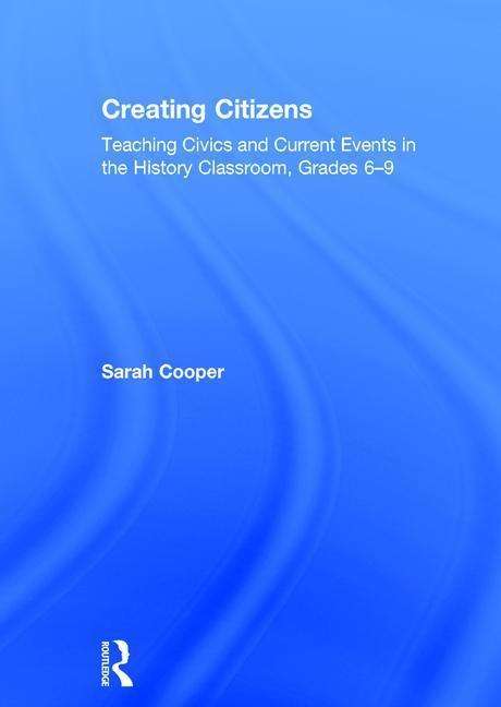 Cover for Sarah Cooper · Creating Citizens: Teaching Civics and Current Events in the History Classroom, Grades 6–9 (Hardcover Book) (2017)