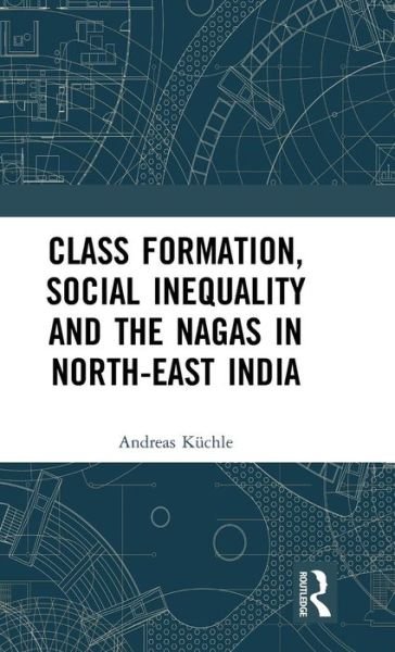 Cover for Kuchle, Andreas (Data Science Researcher, Berlin) · Class Formation, Social Inequality and the Nagas in North-East India (Hardcover bog) (2019)
