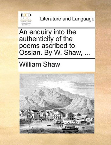 Cover for William Shaw · An Enquiry into the Authenticity of the Poems Ascribed to Ossian. by W. Shaw, ... (Paperback Book) (2010)