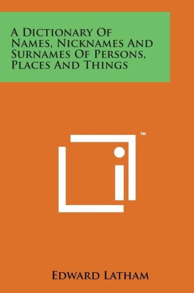 A Dictionary of Names, Nicknames and Surnames of Persons, Places and Things - Edward Latham - Kirjat - Literary Licensing, LLC - 9781169966864 - torstai 7. elokuuta 2014