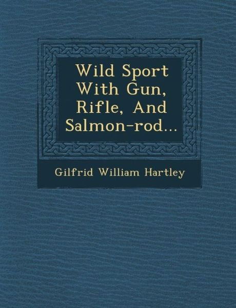 Cover for Gilfrid William Hartley · Wild Sport with Gun, Rifle, and Salmon-rod... (Paperback Bog) (2012)