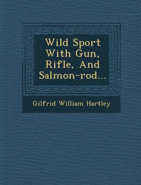 Cover for Gilfrid William Hartley · Wild Sport with Gun, Rifle, and Salmon-rod... (Pocketbok) (2012)