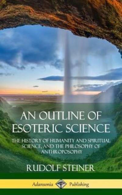 Cover for Rudolf Steiner · An Outline of Esoteric Science The History of Humanity and Spiritual Science, and the Philosophy of Anthroposophy (Hardcover bog) (2018)