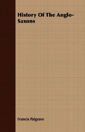 History of the Anglo-saxons - Francis Palgrave - Books - Stoddard Press - 9781408603864 - October 26, 2007