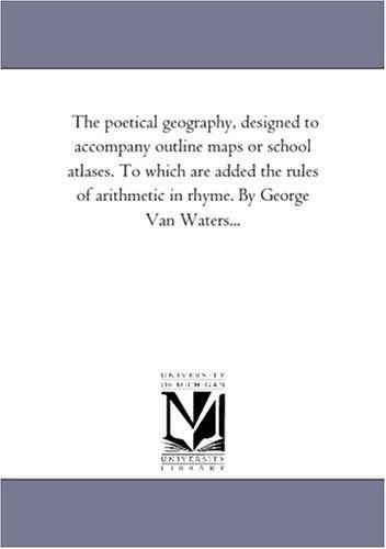 Cover for Michigan Historical Reprint Series · The Poetical Geography, Designed to Accompany Outline Maps or School Atlases. to Which Are Added the Rules of Arithmetic in Rhyme. by George Van Waters... (Paperback Book) (2011)