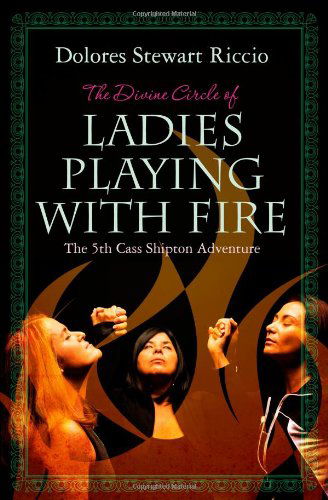 Cover for Dolores Stewart Riccio · The Divine Circle of Ladies Playing with Fire: the 5th Cass Shipton Adventure (Paperback Book) (2009)